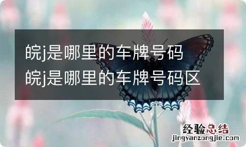 皖j是哪里的车牌号码 皖j是哪里的车牌号码区号多少