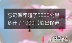 超出保养2000公里了,没问题吧 忘记保养超了5000公里多开了1000