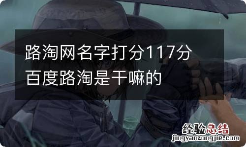 路淘网名字打分117分 百度路淘是干嘛的