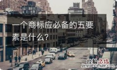 一个商标应必备的五要素是什么？