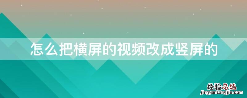 怎么把横屏的视频改成竖屏的 剪映怎么把横屏的视频改成竖屏的