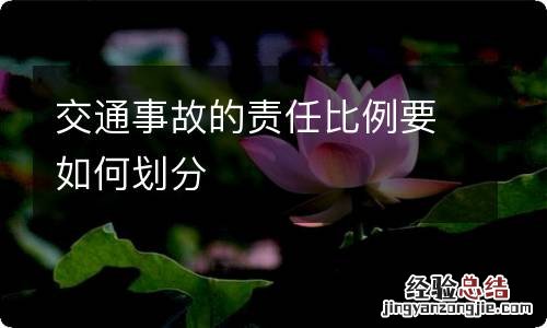 交通事故的责任比例要如何划分