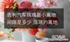 吉利汽车缤瑞最小离地间隙是多少 缤瑞的离地间隙是多少