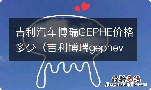 吉利博瑞gephev价格 吉利汽车博瑞GEPHE价格多少