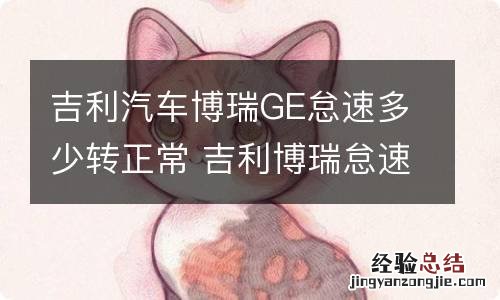 吉利汽车博瑞GE怠速多少转正常 吉利博瑞怠速忽高忽低什么原因