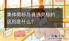 集体商标与普通商标的区别是什么？