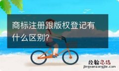 商标注册跟版权登记有什么区别？