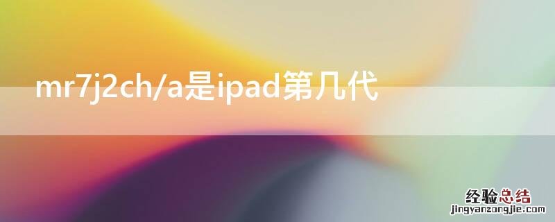 mr7j2cha是ipad第几代 mr7j2ch/a是ipad第几代