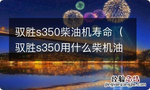 驭胜s350用什么柴机油好 驭胜s350柴油机寿命