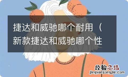 新款捷达和威驰哪个性价比高 捷达和威驰哪个耐用