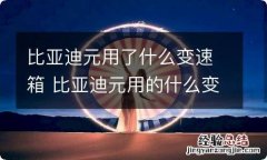 比亚迪元用了什么变速箱 比亚迪元用的什么变速箱