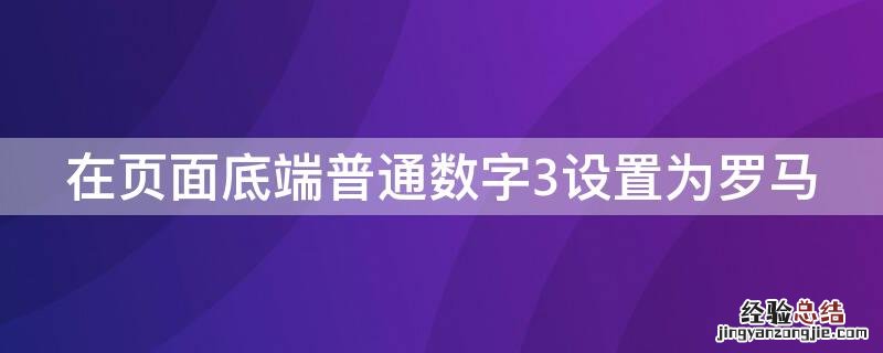 在页面底端普通数字3设置为罗马 页面底端普通数字3怎么设置