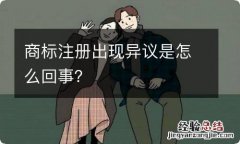 商标注册出现异议是怎么回事？