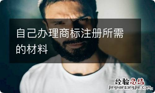 自己办理商标注册所需的材料