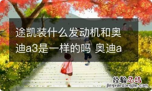 途凯装什么发动机和奥迪a3是一样的吗 奥迪a3发动机和大众哪一款一样