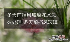 冬天前挡风玻璃冻冰怎么处理 冬天前挡风玻璃结冰怎么办