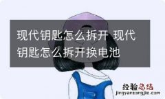 现代钥匙怎么拆开 现代钥匙怎么拆开换电池