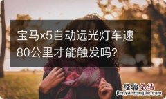 宝马x5自动远光灯车速80公里才能触发吗？