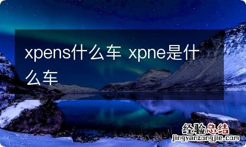 xpens什么车 xpne是什么车