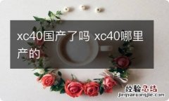 xc40国产了吗 xc40哪里产的