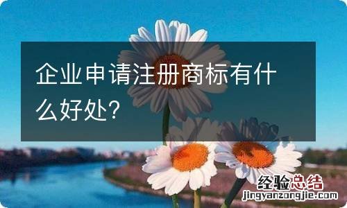 企业申请注册商标有什么好处?