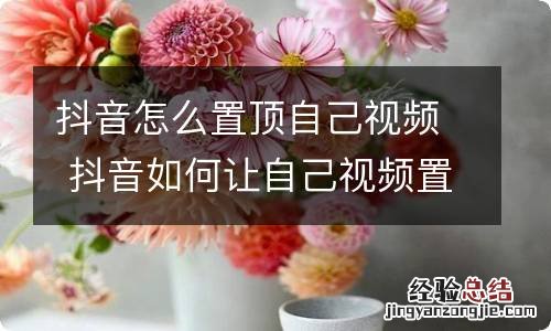 抖音怎么置顶自己视频 抖音如何让自己视频置顶