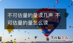 不可估量的量读几声 不可估量的量怎么读