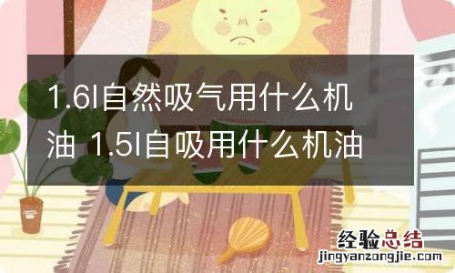 1.6l自然吸气用什么机油 1.5l自吸用什么机油