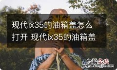 现代ix35的油箱盖怎么打开 现代ix35的油箱盖怎么打开图解