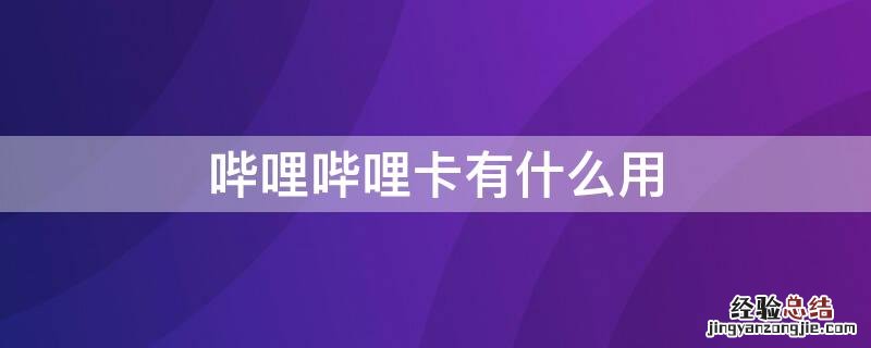 哔哩哔哩卡有什么用啊 哔哩哔哩卡有什么用