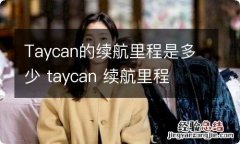 Taycan的续航里程是多少 taycan 续航里程