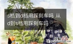 s档到d档用踩刹车吗 从d到s档用踩刹车吗