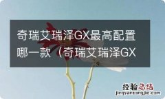 奇瑞艾瑞泽GX怎么样性价比高吗? 奇瑞艾瑞泽GX最高配置哪一款