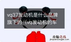 vq发动机的车有哪些 vq37发动机是什么品牌旗下的