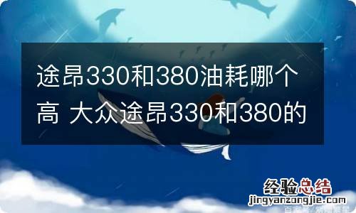 途昂330和380油耗哪个高 大众途昂330和380的油耗差多少