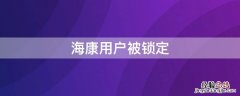 海康用户被锁定怎么解锁 海康用户被锁定