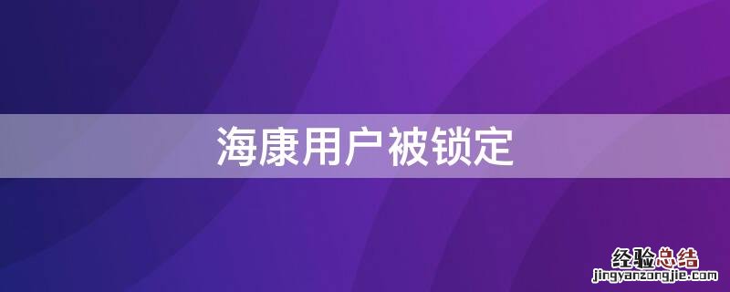 海康用户被锁定怎么解锁 海康用户被锁定