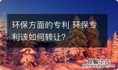 环保方面的专利 环保专利该如何转让?