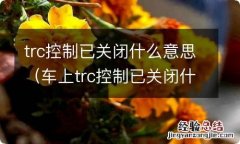 车上trc控制已关闭什么意思 trc控制已关闭什么意思