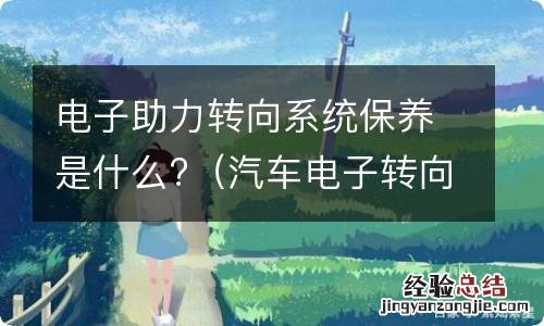 汽车电子转向助力怎么保养 电子助力转向系统保养是什么?