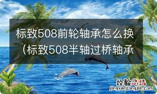 标致508半轴过桥轴承更换方法 标致508前轮轴承怎么换