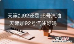 天籁加92还是95号汽油 天籁加92号汽油好吗