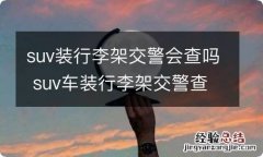 suv装行李架交警会查吗 suv车装行李架交警查吗