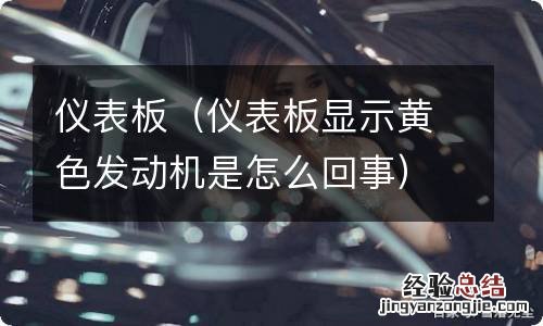 仪表板显示黄色发动机是怎么回事 仪表板