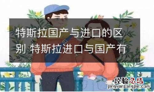 特斯拉国产与进口的区别 特斯拉进口与国产有何区别