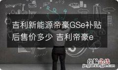 吉利新能源帝豪GSe补贴后售价多少 吉利帝豪ev补贴后价格