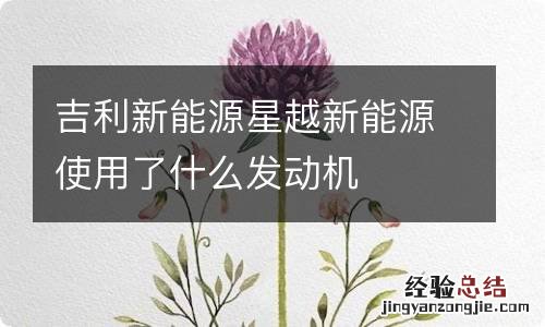 吉利新能源星越新能源使用了什么发动机