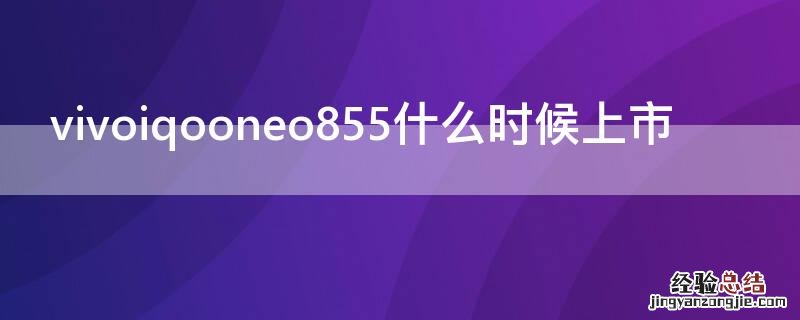 vivoiqooneo845什么时候上市 vivoiqooneo855什么时候上市