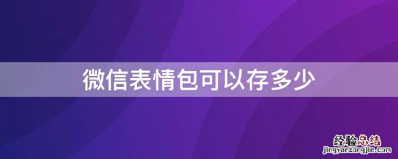 微信表情包可以存多少个 微信表情包可以存多少