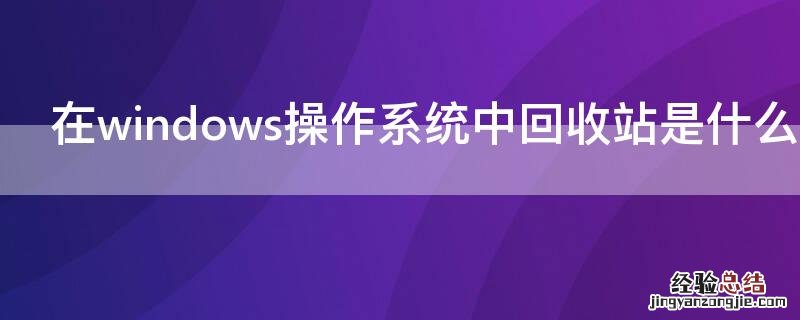 在windows操作系统中回收站是什么区域 windows系统的回收站是一个的区域